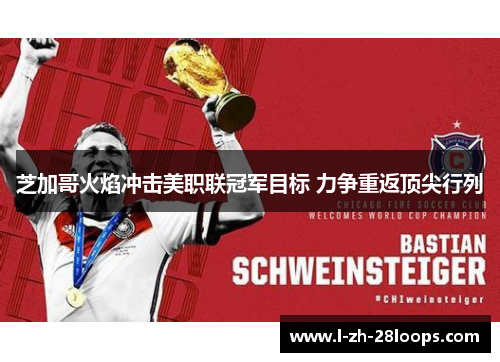 芝加哥火焰冲击美职联冠军目标 力争重返顶尖行列 芝加哥火焰冲击美职联冠军目标 力争重返顶尖行列