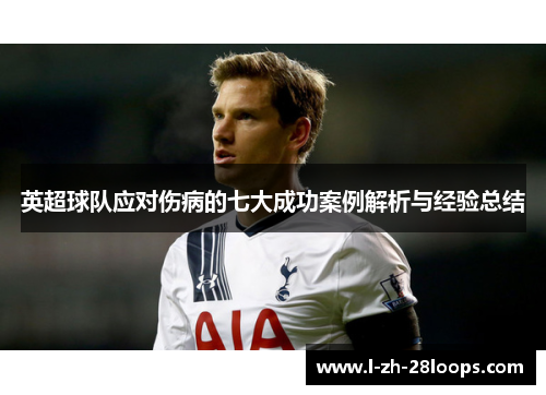 英超球队应对伤病的七大成功案例解析与经验总结