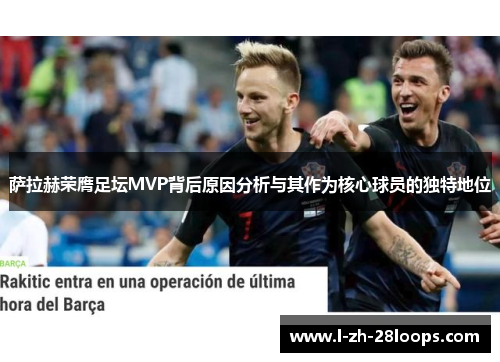 萨拉赫荣膺足坛MVP背后原因分析与其作为核心球员的独特地位