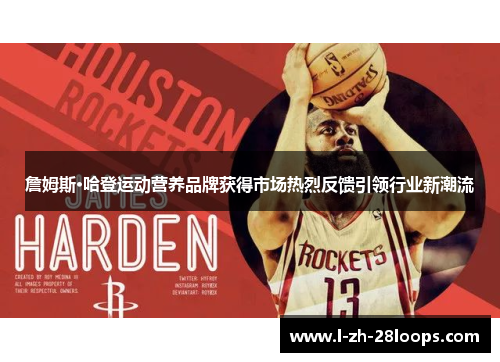 詹姆斯·哈登运动营养品牌获得市场热烈反馈引领行业新潮流 詹姆斯·哈登运动营养品牌获得市场热烈反馈引领行业新潮流