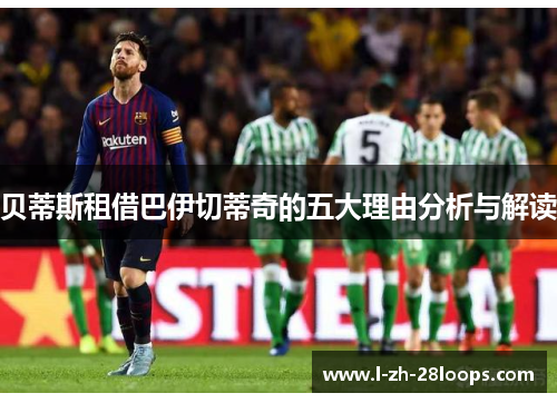 贝蒂斯租借巴伊切蒂奇的五大理由分析与解读