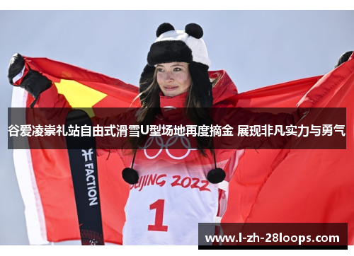 谷爱凌崇礼站自由式滑雪U型场地再度摘金 展现非凡实力与勇气