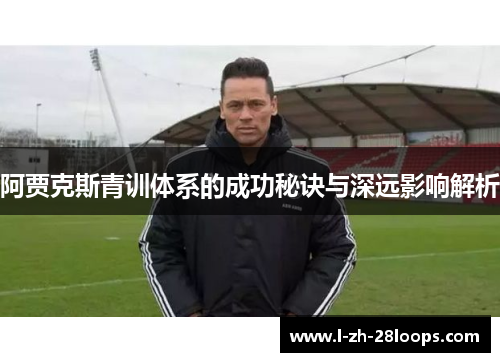 阿贾克斯青训体系的成功秘诀与深远影响解析