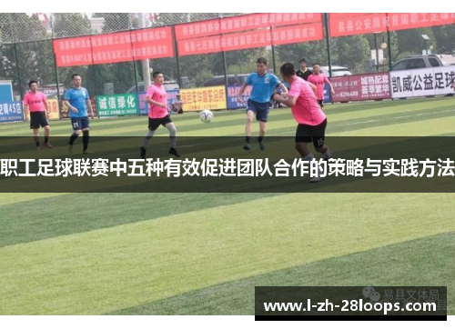 职工足球联赛中五种有效促进团队合作的策略与实践方法 职工足球联赛中五种有效促进团队合作的策略与实践方法
