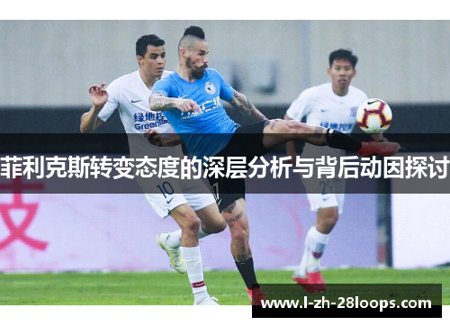 菲利克斯转变态度的深层分析与背后动因探讨