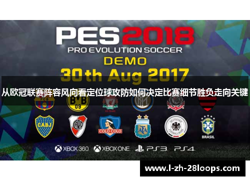 从欧冠联赛阵容风向看定位球攻防如何决定比赛细节胜负走向关键