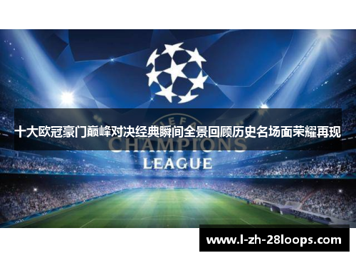 十大欧冠豪门巅峰对决经典瞬间全景回顾历史名场面荣耀再现