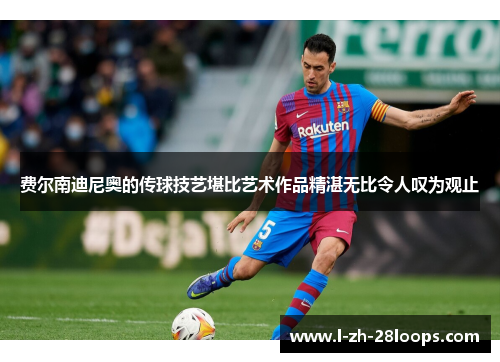 费尔南迪尼奥的传球技艺堪比艺术作品精湛无比令人叹为观止