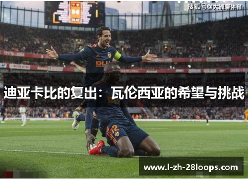 迪亚卡比的复出：瓦伦西亚的希望与挑战