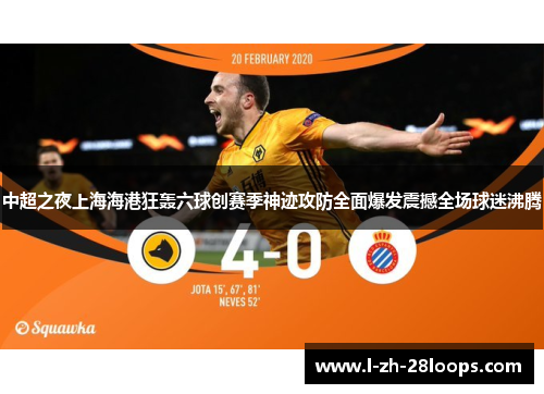 中超之夜上海海港狂轰六球创赛季神迹攻防全面爆发震撼全场球迷沸腾