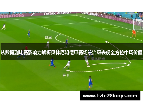 从数据到比赛影响力解析贝林厄姆德甲赛场统治级表现全方位中场价值