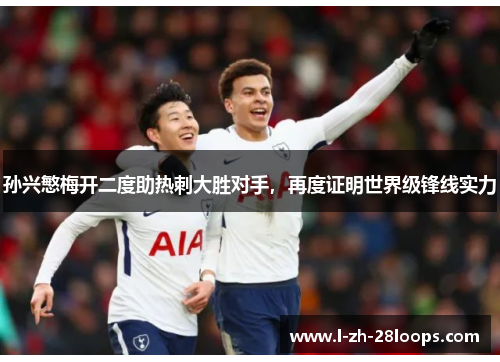 孙兴慜梅开二度助热刺大胜对手，再度证明世界级锋线实力