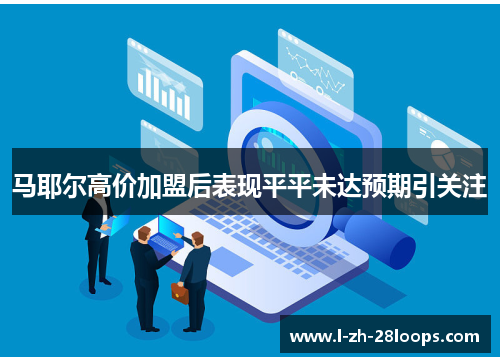 马耶尔高价加盟后表现平平未达预期引关注