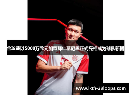 金玟哉以5000万欧元加盟拜仁慕尼黑正式亮相成为球队新援 金玟哉以5000万欧元加盟拜仁慕尼黑正式亮相成为球队新援